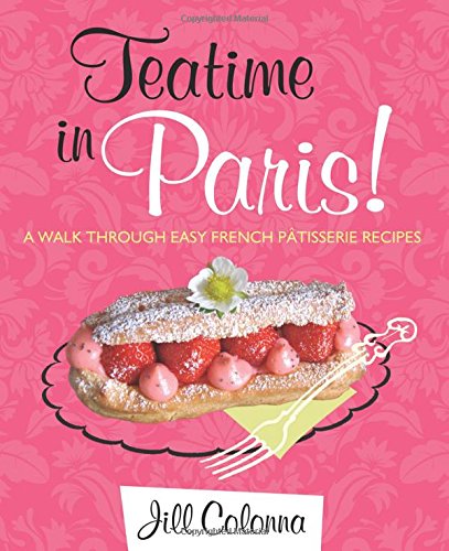 Teatime in Paris!: A Walk Through Easy French Patisserie Recipes