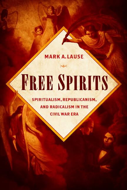 Free Spirits : Spiritualism, Republicanism, and Radicalism in the Civil War Era
