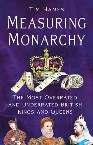 Measuring Monarchy : The Most Overrated and Underrated British Kings and Queens