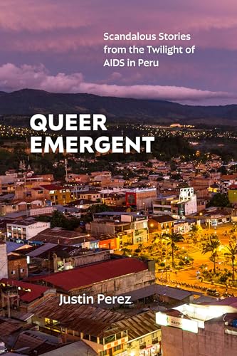 Queer Emergent : Scandalous Stories from the Twilight of AIDS in Peru