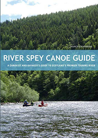 River Spey Canoe Guide : A Canoeist and Kayaker's Guide to Scotland's Premier Touring River
