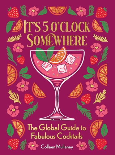 It’s 5 o’clock Somewhere, Anniversary Edition : The Enhanced Global Guide to Fabulous Cocktails