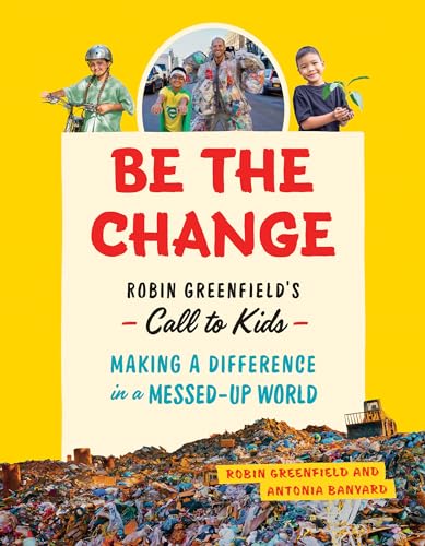 Be the Change : Rob Greenfield's Call to Kids Making a Difference in a Messed-Up World