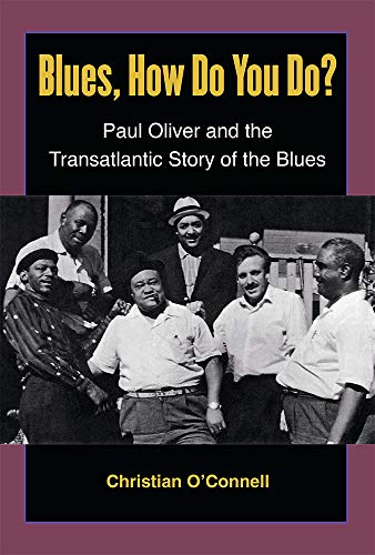Blues, How Do You Do? : Paul Oliver and the Transatlantic Story of the Blues