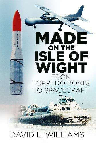 Made on the Isle of Wight : From Torpedo Boats to Spacecraft