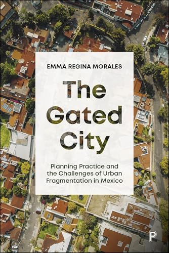 The Gated City : Planning Practice and the Challenges of Urban Fragmentation in Mexico