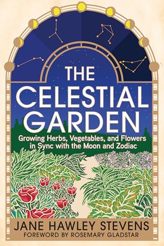 The Celestial Garden : Growing Herbs, Vegetables, and Flowers in Sync with the Moon and Zodiac