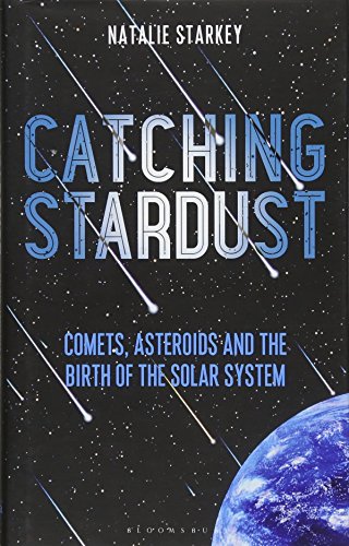 Catching Stardust: Comets, Asteroids and the Birth of the Solar System (Bloomsbury Sigma)