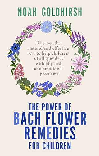 The Power of Bach Flower Remedies for Children: Discover the Natural and Effective Way to Help Children of All Ages Deal with Physical and Emotional Problems: 3 (Power of Alternative Medicine)