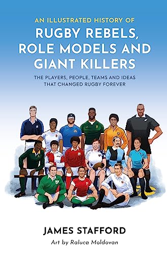 An Illustrated History of Rugby Rebels, Role Models and Giant Killers: The Players, People, Teams and Ideas that Changed Rugby Forever (Illustrated Rugby Histories)