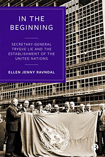 In the Beginning : Secretary-General Trygve Lie and the Establishment of the United Nations