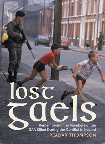 Lost Gaels : Remembering the Members of the GAA Killed in the Conflict in Ireland