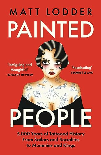 Painted People: 5,000 Years of Tattooed History from Sailors and Socialites to Mummies and Kings