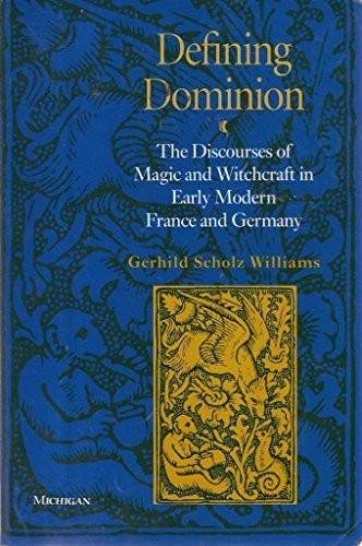 Defining Dominion : The Discourses of Magic and Witchcraft in Early Modern France and Germany
