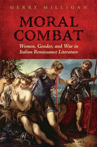 Moral Combat : Women, Gender, and War in Italian Renaissance Literature