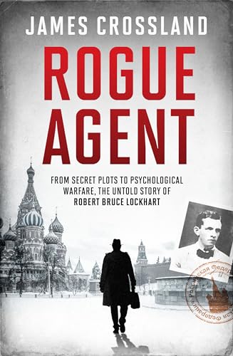 Rogue Agent : From Secret Plots to Psychological Warfare, The Untold Story of Robert Bruce Lockhart