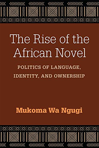 The Rise of the African Novel : Politics of Language, Identity, and Ownership