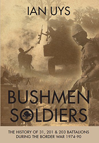 Bushmen Soldiers : The History of 31, 201 & 203 Battalions During the Border War 1974-90