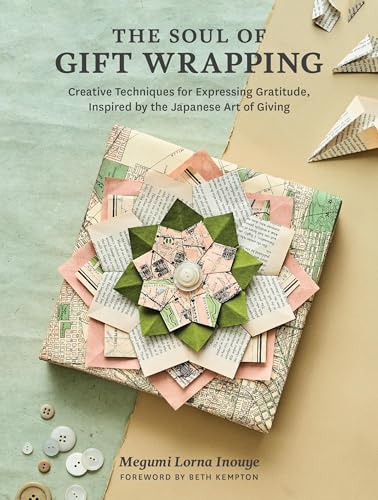 The Soul of Gift Wrapping : Creative Techniques for Expressing Gratitude, Inspired by the Japanese Art of Giving