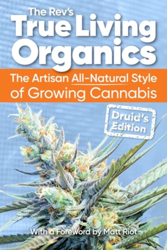 True Living Organics : The Artisan All-Natural Style of Growing Cannabis: Druid's Edition (3rd Edition)