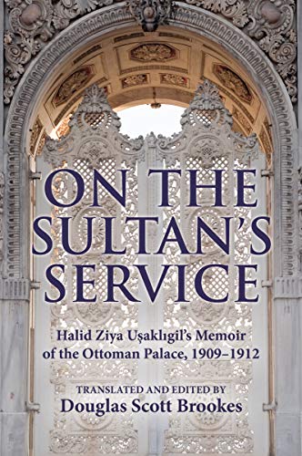 On the Sultans Service: Halid Ziya Usakligils Memoir of the Ottoman Palace