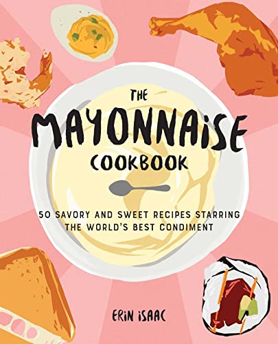 Mayonnaise Cookbook, The: 50 Savory and Sweet Recipes Starring the World's Best Condiment