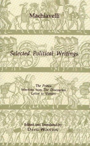 Selected Political Writings: The Prince, Selections from 'The Discourses', 'Letter to Vettori' (Hackett Classics)