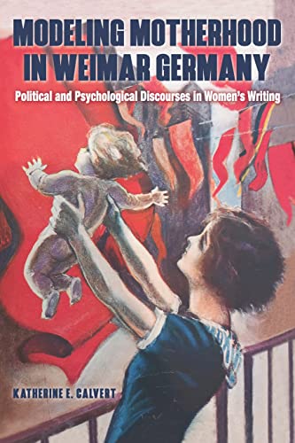 Modeling Motherhood in Weimar Germany : Political and Psychological Discourses in Women’s Writing