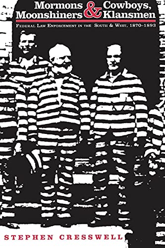 Mormons and Cowboys, Moonshiners and Klansmen : Federal Law Enforcement in the South and West, 1870-1893