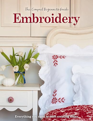 The Compact Beginner’s Guide to Embroidery : Everything you need to start creating today