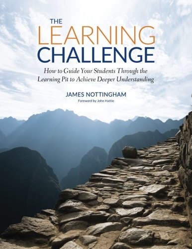 The Learning Challenge: How to Guide Your Students Through the Learning Pit to Achieve Deeper Understanding (Challenging Learning Series)