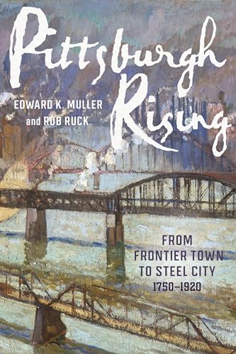 Pittsburgh Rising : From Frontier Town to Steel City, 1750-1920