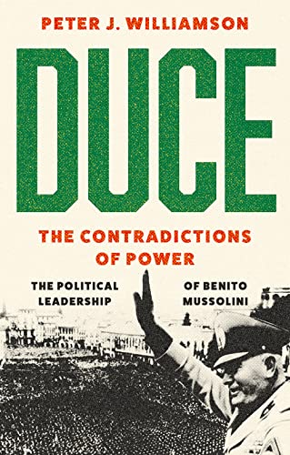 Duce: The Contradictions of Power : The Political Leadership of Benito Mussolini