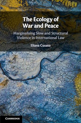 The Ecology of War and Peace : Marginalising Slow and Structural Violence in International Law