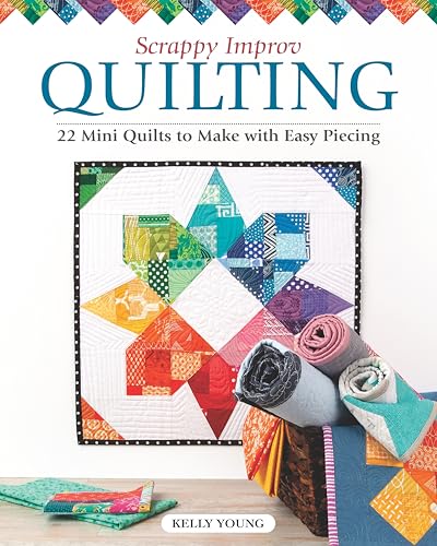 Scrappy Improv Quilting : 22 Mini Quilts to Make with Easy Piecing