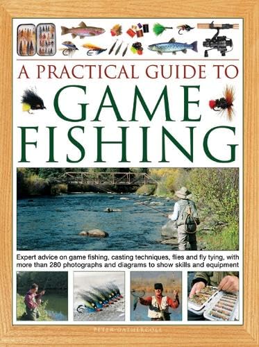 A Practical Guide to Game Fishing : Expert advice on game fishing, casting techniques, flies and fly tying, with more than 280 photographs and diagrams to show skills and equipment