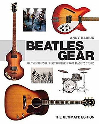 Beatles Gear: All the Fab Four's Instruments from Stage to Studio -the Ultimate Edition