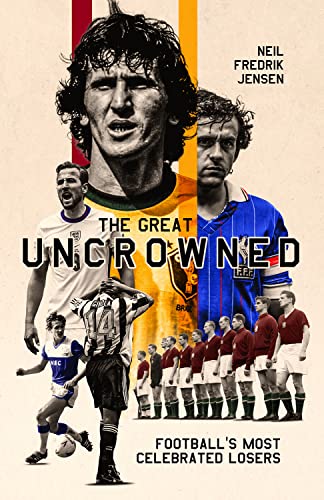 The Great Uncrowned: Football Most Celebrated Losers: Football's Most Celebrated Losers