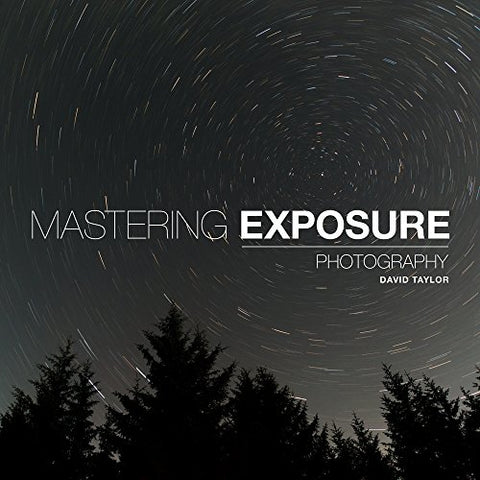 Mastering Exposure ('Mastering' series): The Definitive Guide for Photographers