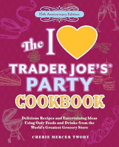 The I Love Trader Joe's Party Cookbook: 15th Anniversary Edition : Delicious Recipes and Entertaining Ideas Using Only Foods and Drinks from the World's Greatest Grocery Store