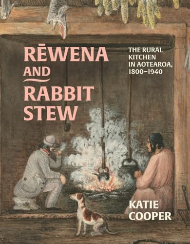 Rewena and Rabbit Stew : The Rural Kitchen in Aotearoa, 1800–1940