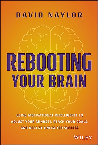 Rebooting Your Brain : Using Motivational Intelligence to Adjust Your Mindset, Reach Your Goals, and Realize Unlimited Success