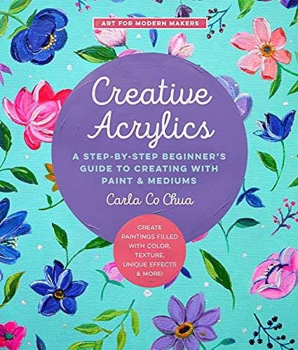 Creative Acrylics : A Step-by-Step Beginner’s Guide to Creating with Paint & Mediums - Create Paintings Filled with Color, Texture, Unique Effects & More! Volume 5