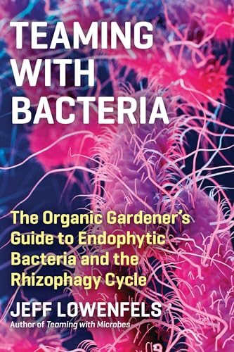 Teaming with Bacteria: The Organic Gardeners Guide to Endophytic Bacteria and the Rhizophagy Cycle