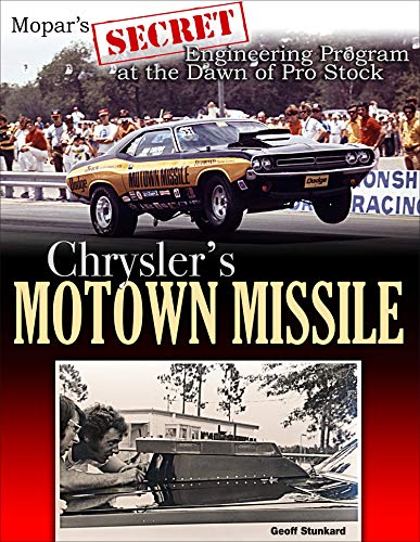 Chrysler's Motown Missile: Mopar's Secret Engineering Program in the Dawn of Pro Stock: Mopar's Secret Engineering Program at the Dawn of Pro Stock