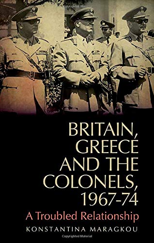Britain, Greece and the Colonels, 1967-74: Between Pragmatism and Human Rights (LSE Hellenic Observatory Series)