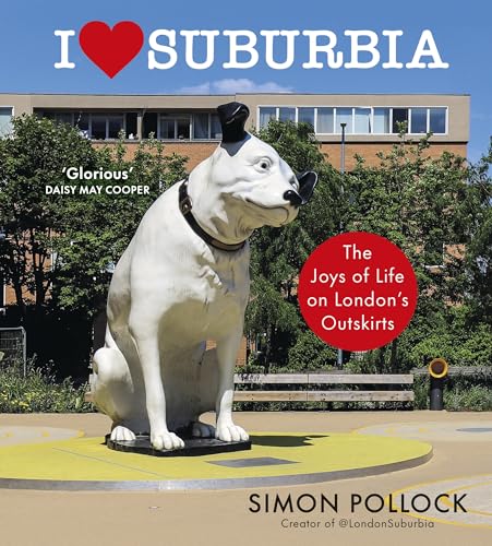 I Love Suburbia : The Joys of Life on London’s Outskirts