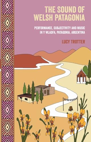 The Sound of Welsh Patagonia : Performance, Subjectivity and Music in Y Wladfa, Patagonia, Argentina