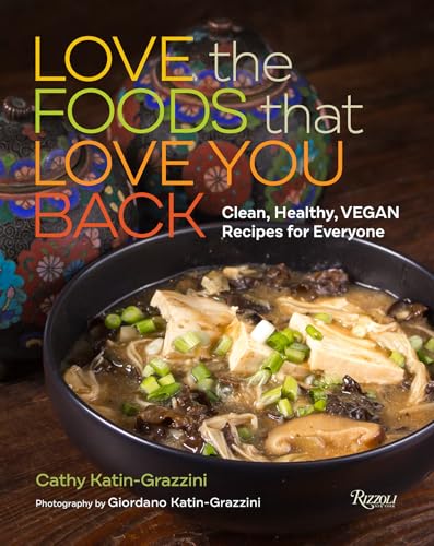 Love the Foods That Love You Back : Clean, Healthy, Vegan Recipes for Everyone