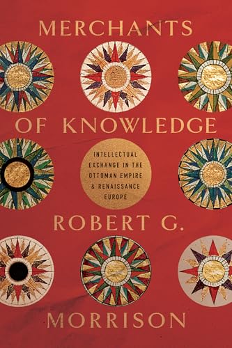 Merchants of Knowledge : Intellectual Exchange in the Ottoman Empire and Renaissance Europe